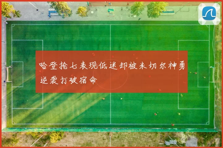 哈登抢七表现低迷却被米切尔神勇逆袭打破宿命