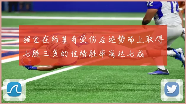 掘金在约基奇受伤后逆势而上取得七胜三负的佳绩胜率高达七成