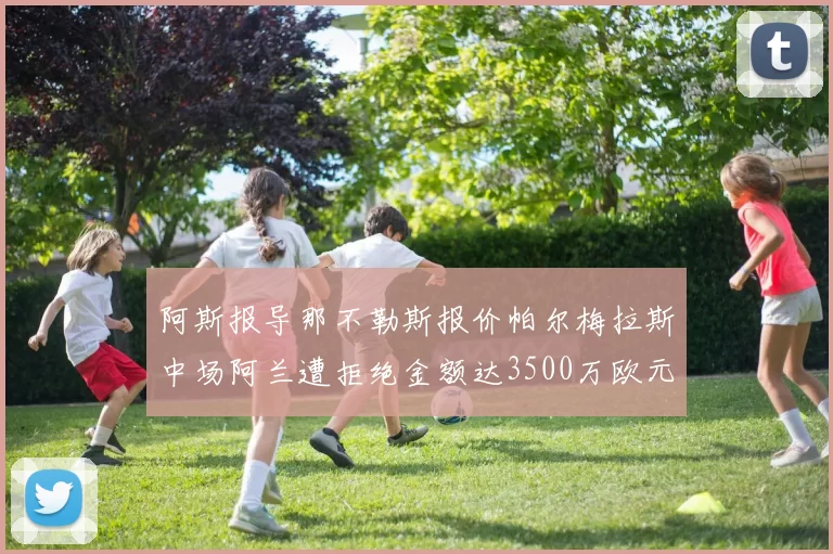阿斯报导那不勒斯报价帕尔梅拉斯中场阿兰遭拒绝金额达3500万欧元