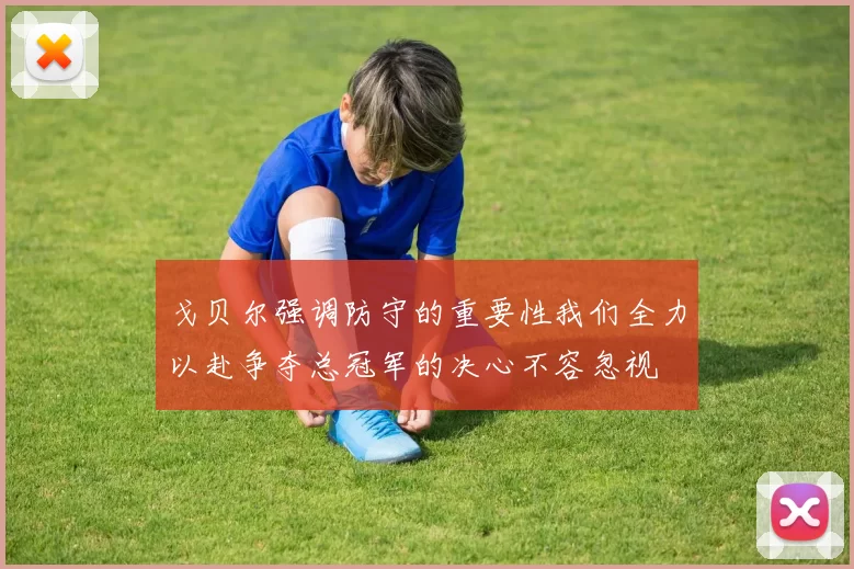 戈贝尔强调防守的重要性我们全力以赴争夺总冠军的决心不容忽视
