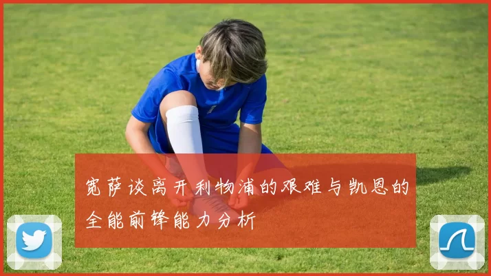 宽萨谈离开利物浦的艰难与凯恩的全能前锋能力分析
