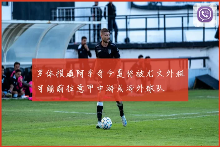 罗体报道阿季奇今夏将被尤文外租可能前往意甲中游或海外球队