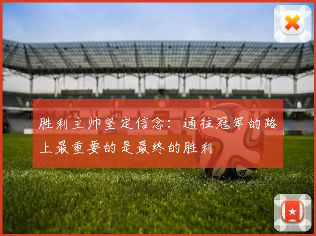 胜利主帅坚定信念：通往冠军的路上最重要的是最终的胜利