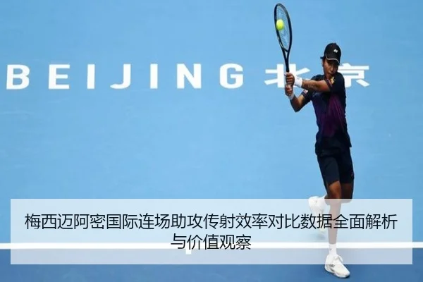 梅西迈阿密国际连场助攻传射效率对比数据全面解析与价值观察